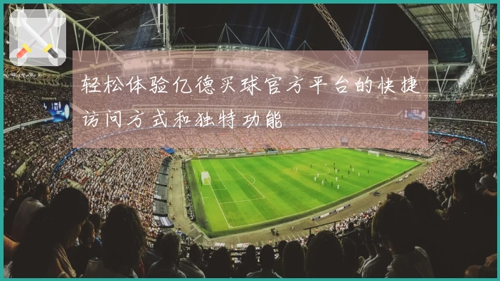 轻松体验亿德买球官方平台的快捷访问方式和独特功能