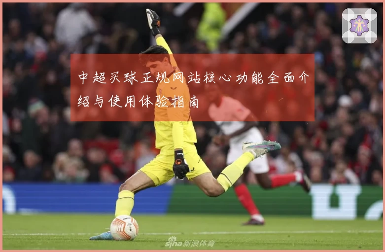 中超买球正规网站核心功能全面介绍与使用体验指南