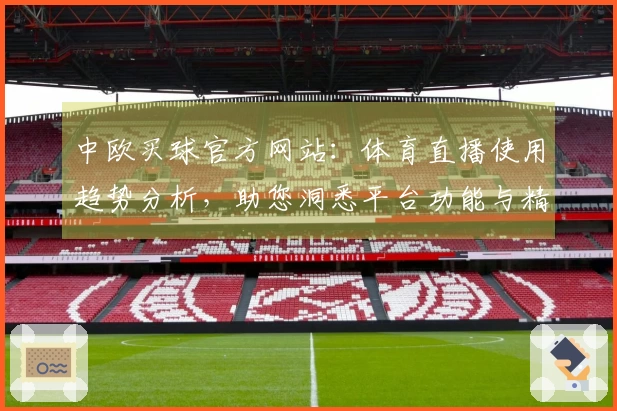 中欧买球官方网站：体育直播使用趋势分析，助您洞悉平台功能与精彩内容